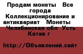 Продам монеты - Все города Коллекционирование и антиквариат » Монеты   . Челябинская обл.,Усть-Катав г.